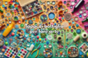 Tappi di bottiglia: come riutilizzarli per fare arte